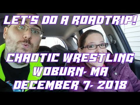 Let's Do A Roadtrip! Chaotic Wrestling - Woburn, MA - 12/7/18