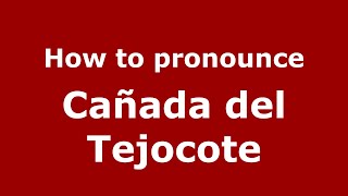 How to pronounce Cañada Del Tejocote