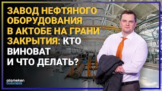 КОМУ ВЫГОДНО РАЗОРЕНИЕ АКТЮБИНСКОГО ЗАВОДА НЕФТЯНОГО ОБОРУДОВАНИЯ? 