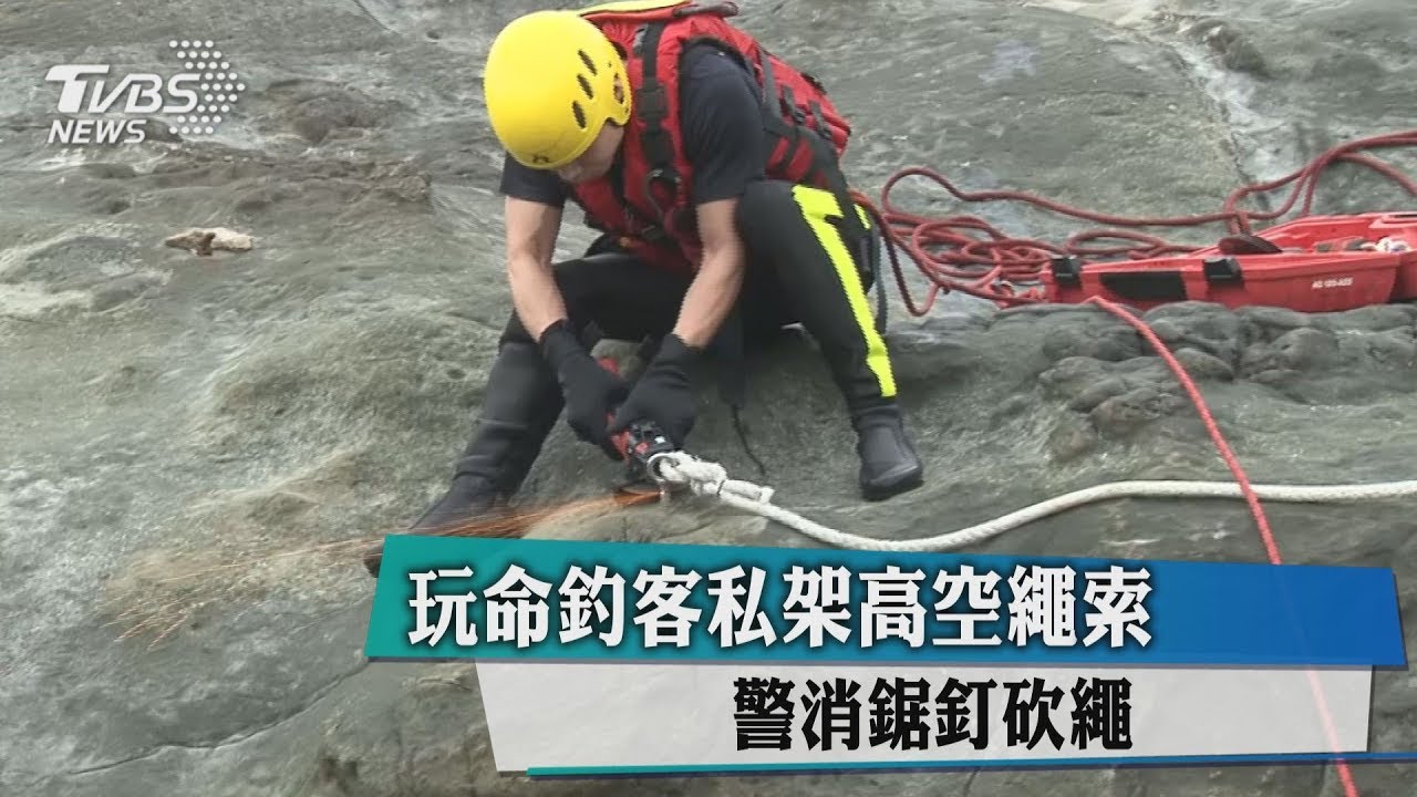 玩命釣客私架高空繩索 警消鋸釘砍繩