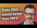Does OGG sound better than MP3?