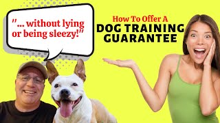 How To Offer A Dog Training Guarantee (Without Lying or Being Sleezy!)