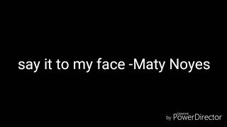Maty noyes -say it to my face (lyrics)