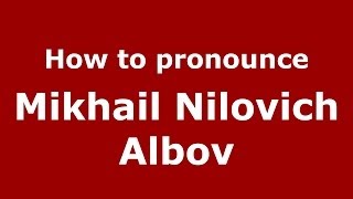 How to pronounce Mikhail Nilovich Albov