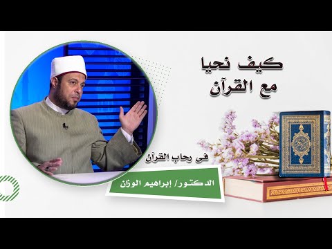 كيف نحيا مع القرآن ؟ برنامج فى رحاب القرآن مع فضيلة الدكتور إبراهيم الوزان