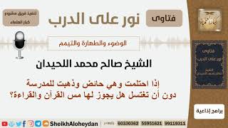 إذا احتلمت وهي حائض وذهبت للمدرسة دون أن تغتسل هل يجوز لها مس القرآن والقراءة؟ اللحيدان -كبارالعلماء image