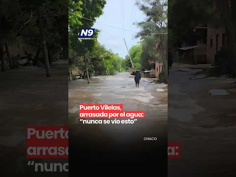 🚨 PUERTO VILELAS, ARRASADA POR EL AGUA: “NUNCA SE VIO ESTO”
