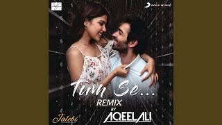Tum Se (Remix By Aqeel Ali) (From "Jalebi")