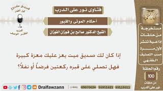 هل يجوز أن تصلي على قبر صديقك ركعتين إذا كان يعز عليك معزة كبيرة؟ الشيخ صالح بن فوزان الفوزان