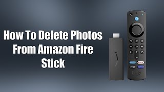 How To Delete Photos From Amazon Fire Stick