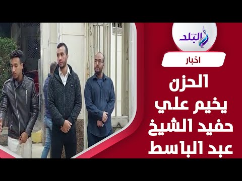 الحزن يخيم علي حفيد الشيخ عبد الباسط عبد الصمد في عزاء والده