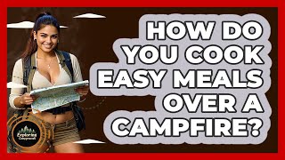 How Do You Cook Easy Meals Over A Campfire? - Exploring Campgrounds