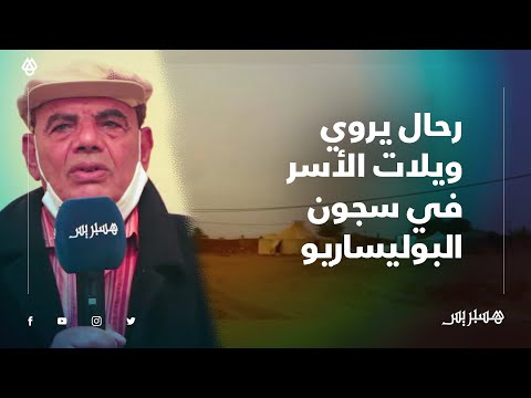 أٌسر سنة 1978.. رحال أسير مدني يروي ويلات العذاب في سجون مليشيات البوليساريو