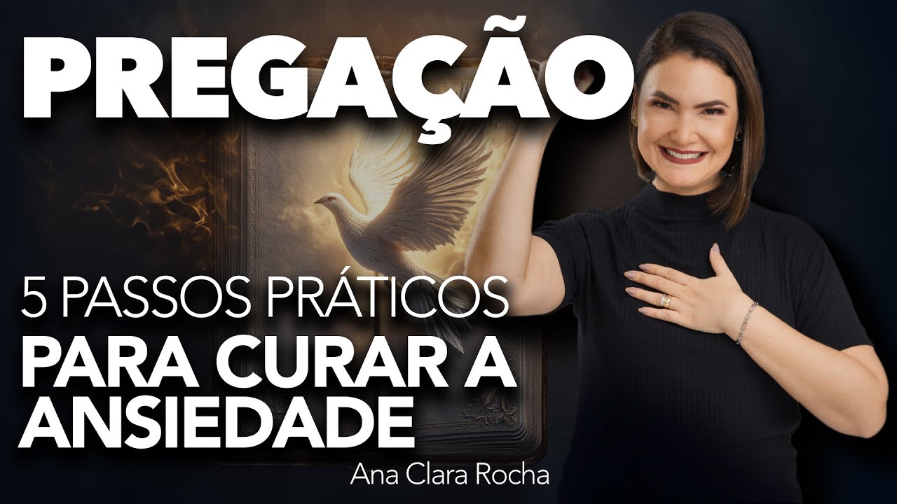 5 PASSOS PRÁTICOS PARA CURAR A ANSIEDADE - PREGAÇÃO / Ana Clara Rocha
