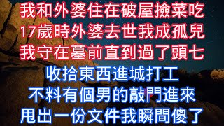 我和外婆住在破屋撿菜喫，17歲時外婆去世我成孤兒，我守在墓前直到過了頭七，收拾東西進城打工，不料有個男的敲門進來，甩出一份文件我瞬間傻了#老人感悟#為人處世#生活經驗#情感故事#爽文#養老#中年
