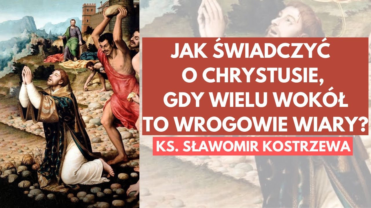 Jak świadczyć o Chrystusie, gdy wielu wokół to wrogowie wiary? - ks.  Sławomir Kostrzewa