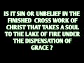IS IT SIN OR UNBELIEF THAT TAKES A SOUL TO HELL UNDER THE DISPENSATION OF GRACE?