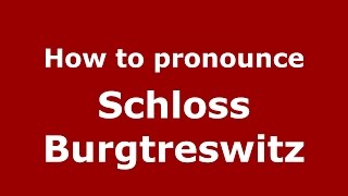 How to pronounce Schloss Burgtreswitz