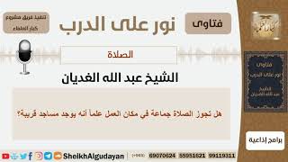 صورة هل تجوز الصلاة جماعة في مكان العمل علماً أنه يوجد مساجد قريبة؟ الشيخ الغديان - مشروع كبار العلماء