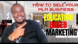 HOW TO SELL YOUR MLM BUSINESS USING EDUCATION BASED MARKETING