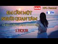 EM CẦN MỘT NGƯỜI QUAN TÂM - 1 HOUR | LIZ KIM CƯƠNG ft TRỊNH THĂNG BÌNH EM CẦN MỘT NGƯỜI QUAN TÂM - 1 HOUR | LIZ KIM CƯƠNG ft TRỊNH THĂNG BÌNH