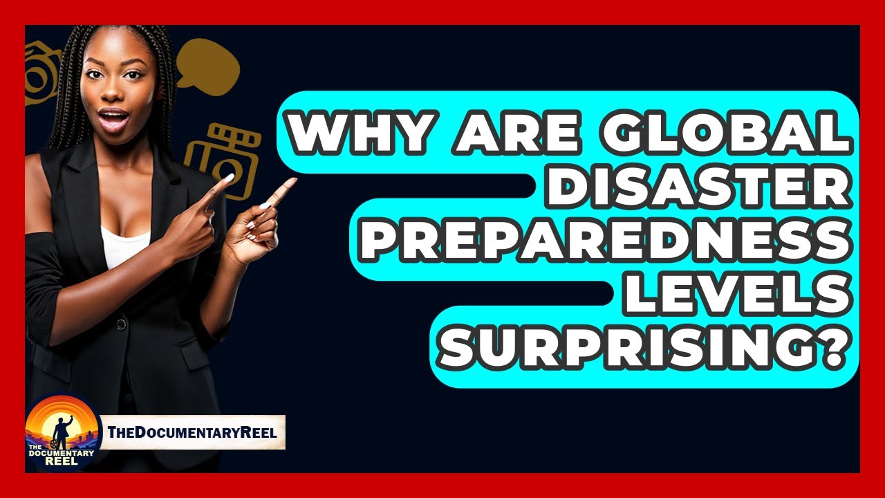 Why Are Global Disaster Preparedness Levels Surprising? - The Documentary Reel