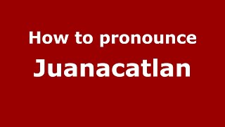 How to pronounce Juanacatlan