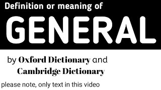 Definition or Meaning of General by Oxford Dictionary and Cambridge Dictionary