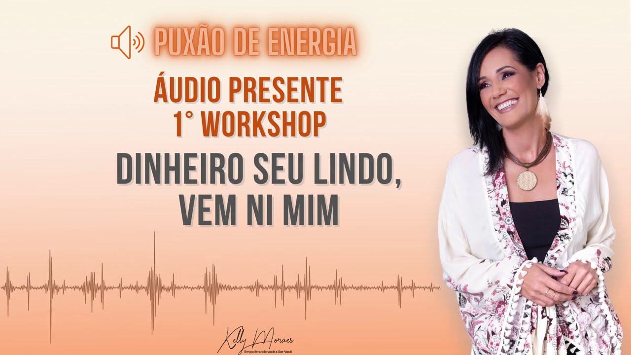Puxão de Energia Áudio Presente 1° Workshop Dinheiro Seu lindo, vem ni mim! - Kelly Moraes