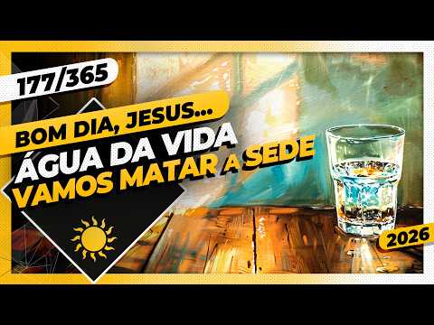 ÁGUA DA VIDA: VAMOS MATAR A SEDE – Bom dia, Jesus! 177/365 (2026)