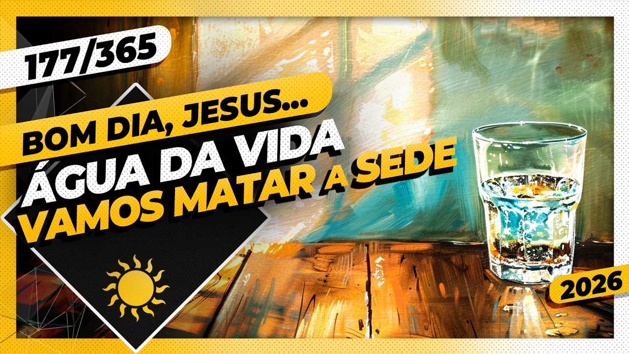 ÁGUA DA VIDA: VAMOS MATAR A SEDE - Bom dia, Jesus! 177/365 (2026)