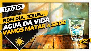 ÁGUA DA VIDA: VAMOS MATAR A SEDE - Bom dia, Jesus! 177/365 (2026)