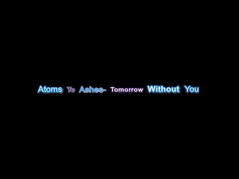 Atoms To Ashes- Tomorrow Without You- Lyrics video