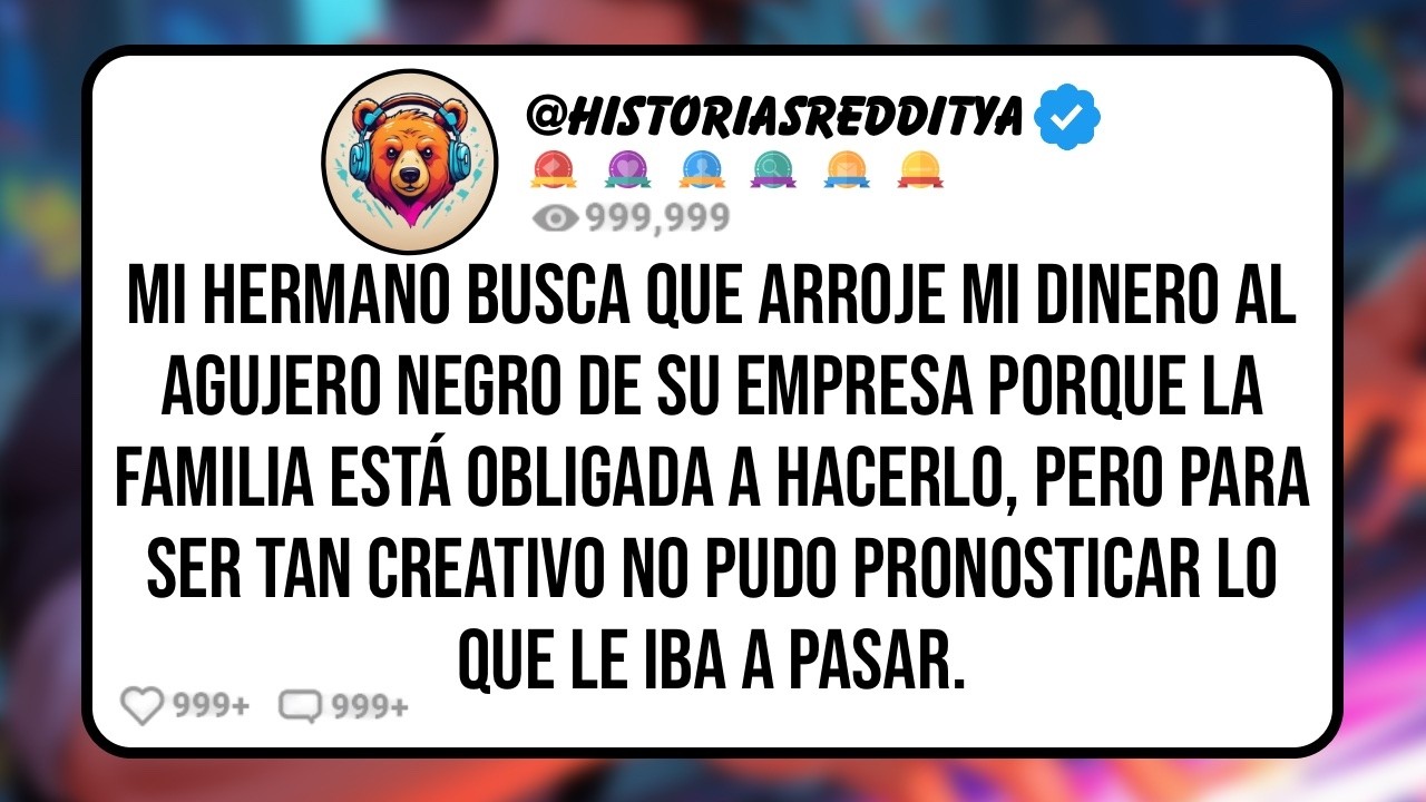 Mi HERMANO Busca que Arroje mi Dinero al Agujero Negro de su Empresa Porque la Familia Está obli...
