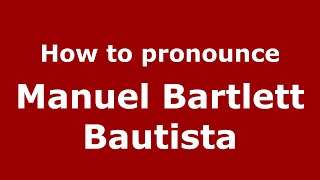 How to pronounce Manuel Bartlett Bautista