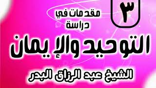 03 - مقدمات في دراسة التوحيد و الإيمان - الشيخ عبد الرزاق البدر image