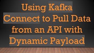 Download the video "Using Kafka Connect to Pull Data from an API with Dynamic Payload"