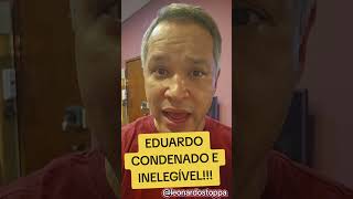 EDUARDO CONDENADO E INELEGÍVEL!!!