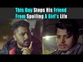 This Guy Stops His Friend From Spoiling A Girl's Life | Rohit R Gaba