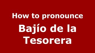 How to pronounce Bajío De La Tesorera