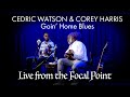 Live from the Focal Point - Cedric Watson and Corey Harris - Goin' Home Blues