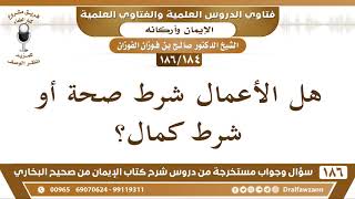 [184 /186] هل الأعمال شرط صحة أو شرط كمال؟ الشيخ صالح الفوزان image