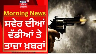 Morning News : ਸਵੇਰ ਦੀਆਂ ਵੱਡੀਆਂ ਤੇ ਤਾਜ਼ਾ ਖ਼ਬਰਾਂ | Gangsters Encounter Jagraon | News18 Punjab