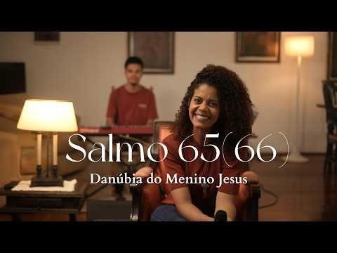 Salmo 65(66) Aclamai O Senhor Deus. Ó Terra Inteira, Cantai Salmos A Seu Nome Glorioso! - Danúbia do Menino Jesus
