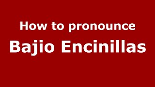 How to pronounce Bajio Encinillas