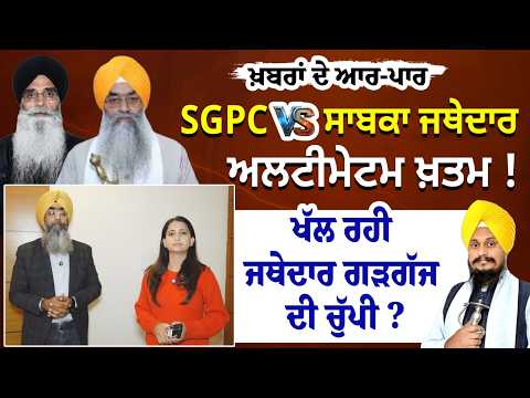 SGPC vs ਸਾਬਕਾ ਜਥੇਦਾਰ - ਅਲਟੀਮੇਟਮ ਖ਼ਤਮ ! ਖੱਲ ਰਹੀ ਜਥੇਦਾਰ ਗੜਗੱਜ ਦੀ ਚੁੱਪੀ ? Khabran De Aar paar