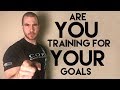Are You Training For Your Goals?