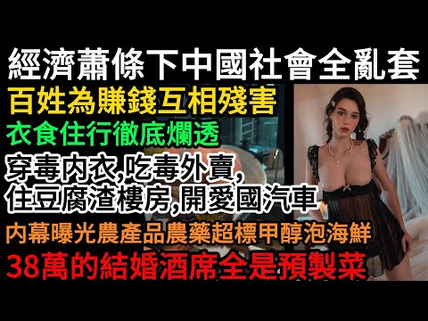 經濟蕭條下中國社會全亂套！百姓為賺錢互相殘害，衣食住行徹底爛透，穿毒内衣、吃毒外賣、住豆腐渣樓房、開愛國汽車！内幕曝光農產品農藥超標，甲醇泡海鮮，38萬的結婚酒席全是預製菜#中國