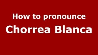 How to pronounce Chorrea Blanca