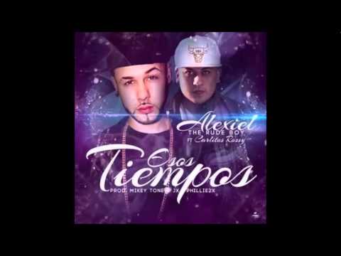 Alexiel The Rude Boy Ft. Carlitos Rossy - Esos Tiempos (Prod.MikeyTone  JX El Ingeniero y Phillie2x)